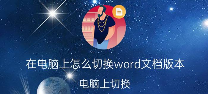 在电脑上怎么切换word文档版本 电脑上切换 Word 文档版本